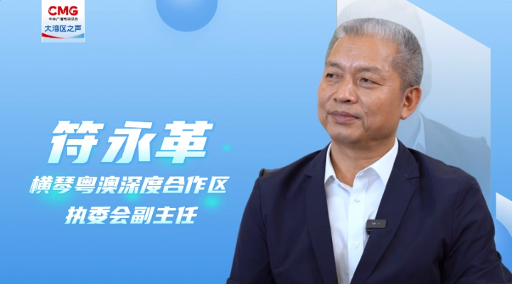 專訪符永革：合作區(qū)成立三周年，粵澳同心，琴澳一體化發(fā)展格局初步建立