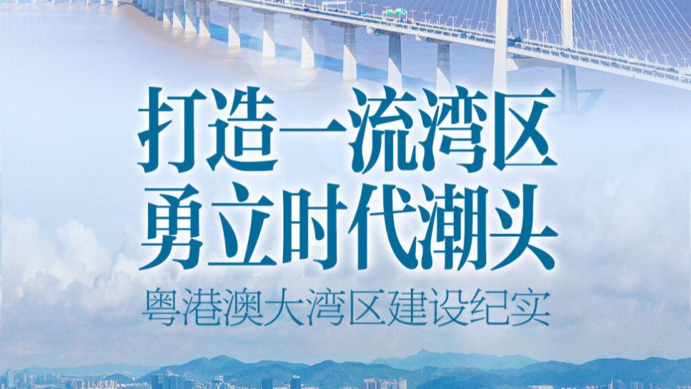 打造一流灣區(qū) 勇立時代潮頭——粵港澳大灣區(qū)建設(shè)紀實